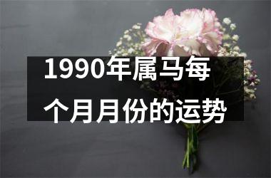 1990年属马每个月月份的运势