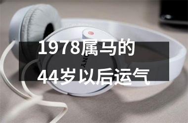 1978属马的44岁以后运气