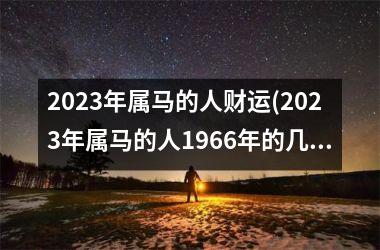 2025年属马的人财运(2025年属马的人1966年的几月份有偏财)