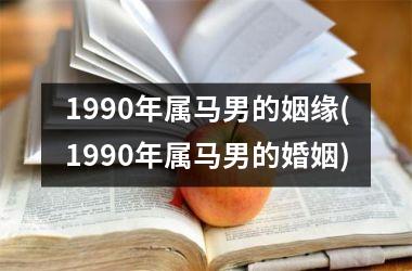 1990年属马男的姻缘(1990年属马男的婚姻)