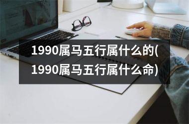 1990属马五行属什么的(1990属马五行属什么命)