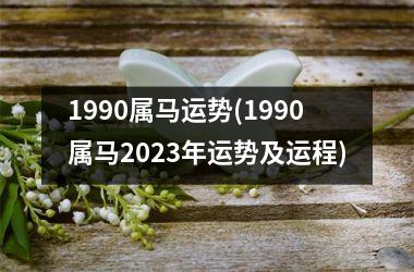 1990属马运势(1990属马2025年运势及运程)