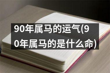 90年属马的运气(90年属马的是什么命)