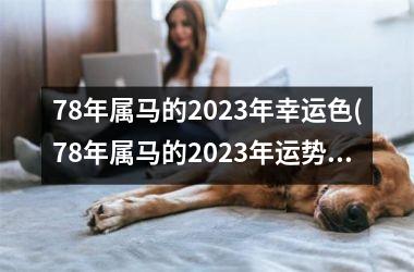 78年属马的2025年幸运色(78年属马的2025年运势和财运怎么样)