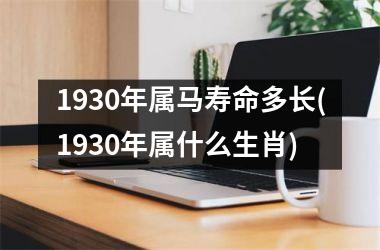 <h3>1930年属马寿命多长(1930年属什么生肖)