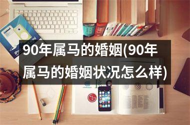 90年属马的婚姻(90年属马的婚姻状况怎么样)