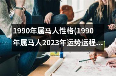 1990年属马人性格(1990年属马人2025年运势运程)