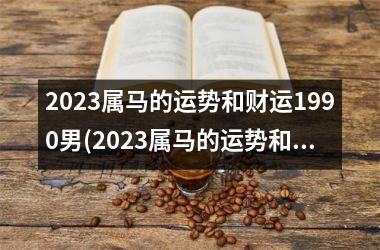 2025属马的运势和财运1990男(2025属马的运势和财运1978年)