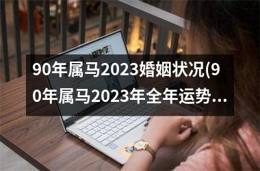 90年属马2025婚姻状况(90年属马2025年全年运势和运程)