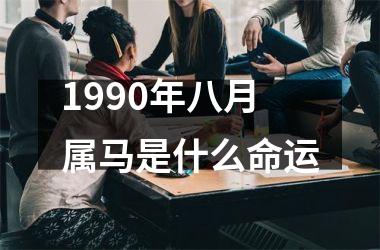 1990年八月属马是什么命运