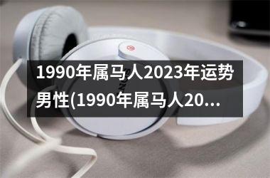 1990年属马人2025年运势男性(1990年属马人2025年运势运程)