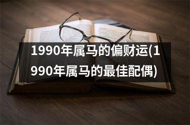 1990年属马的偏财运(1990年属马的最佳配偶)