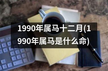 1990年属马十二月(1990年属马是什么命)