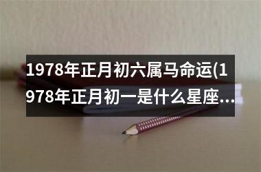 1978年正月初六属马命运(1978年正月初一是什么星座的)