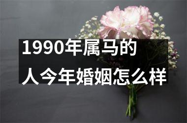 1990年属马的人今年婚姻怎么样