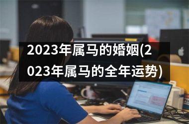 2025年属马的婚姻(2025年属马的全年运势)