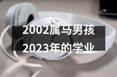 2002属马男孩2025年的学业