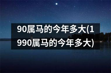 <h3>90属马的今年多大(1990属马的今年多大)