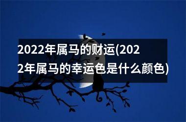 <h3>2025年属马的财运(2025年属马的幸运色是什么颜色)