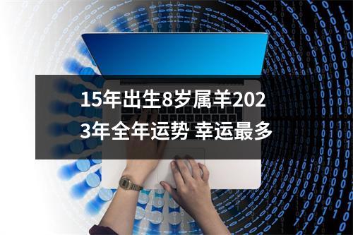 15年出生8岁属羊2025年全年运势幸运多