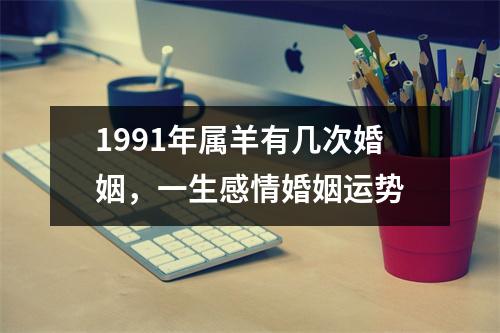 <h3>1991年属羊有几次婚姻，一生感情婚姻运势