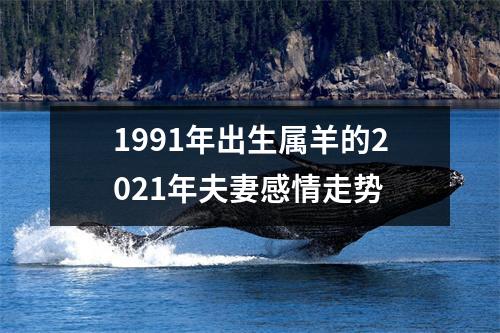 1991年出生属羊的2025年夫妻感情走势