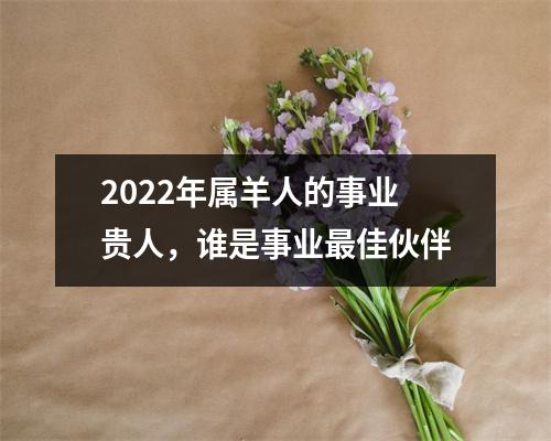 <h3>2025年属羊人的事业贵人，谁是事业佳伙伴