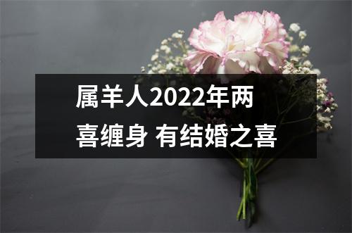 属羊人2025年两喜缠身有结婚之喜