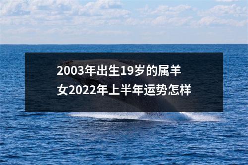 <h3>2003年出生19岁的属羊女2025年上半年运势怎样