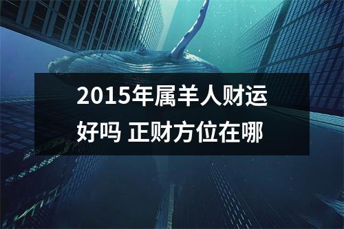 2015年属羊人财运好吗正财方位在哪