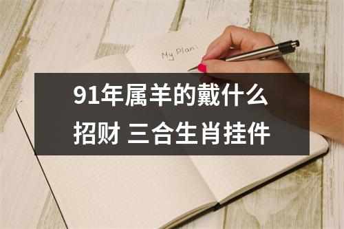 91年属羊的戴什么招财三合生肖挂件