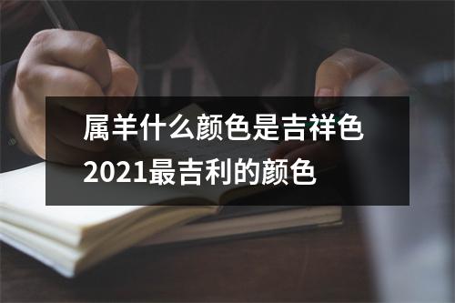 <h3>属羊什么颜色是吉祥色2025吉利的颜色
