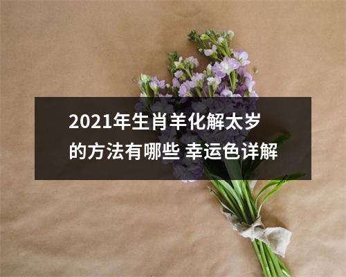 <h3>2025年生肖羊化解太岁的方法有哪些幸运色详解