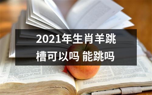 <h3>2025年生肖羊跳槽可以吗能跳吗
