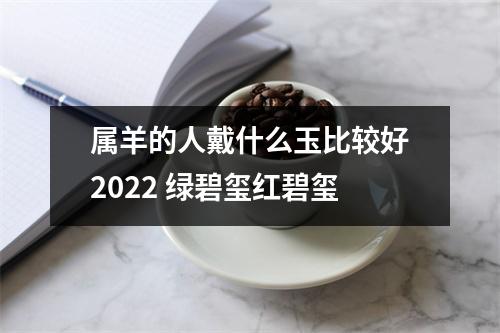 <h3>属羊的人戴什么玉比较好2025绿碧玺红碧玺