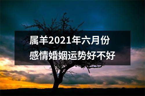 <h3>属羊2025年六月份感情婚姻运势好不好