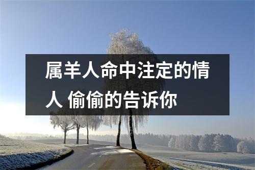 <h3>属羊人命中注定的情人偷偷的告诉你