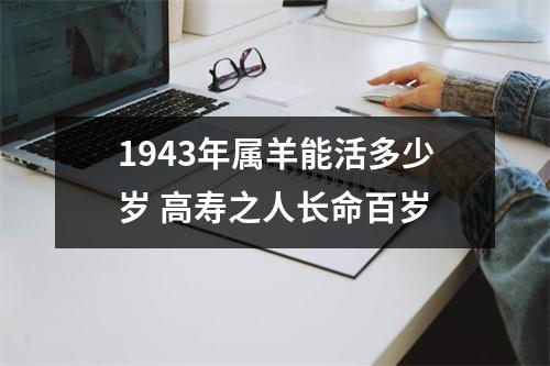 1943年属羊能活多少岁高寿之人长命百岁