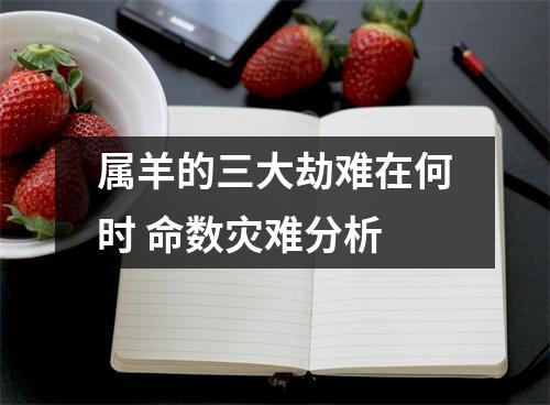 <h3>属羊的三大劫难在何时命数灾难分析