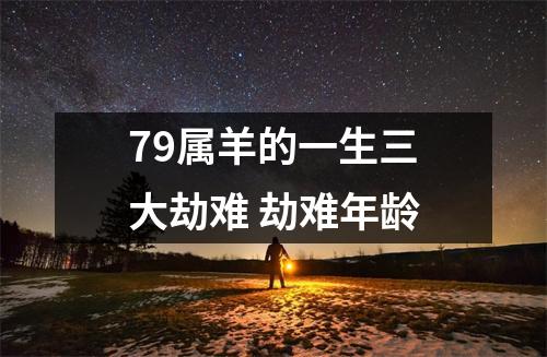 <h3>79属羊的一生三大劫难劫难年龄