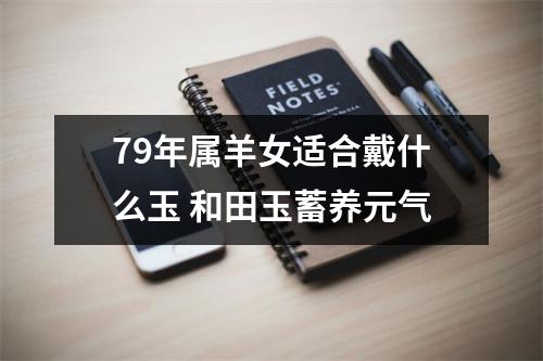 <h3>79年属羊女适合戴什么玉和田玉蓄养元气