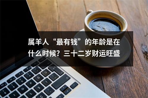 属羊人“有钱”的年龄是在什么时候？三十二岁财运旺盛