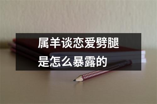 <h3>属羊谈恋爱劈腿是怎么暴露的