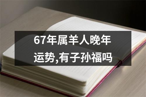 67年属羊人晚年运势,有子孙福吗