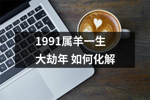 1991属羊一生大劫年如何化解