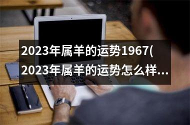 2025年属羊的运势1967(2025年属羊的运势怎么样)