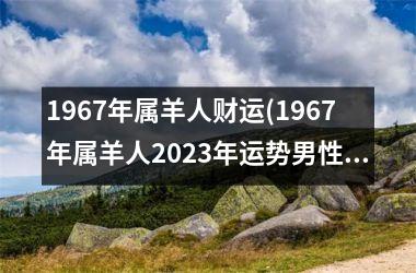 1967年属羊人财运(1967年属羊人2025年运势男性)