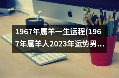 1967年属羊一生运程(1967年属羊人2025年运势男性)