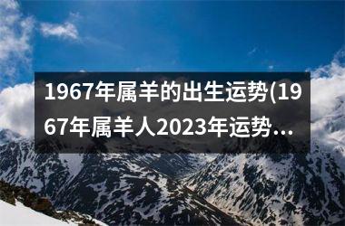 <h3>1967年属羊的出生运势(1967年属羊人2025年运势男性)