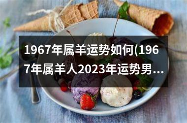 1967年属羊运势如何(1967年属羊人2025年运势男性)